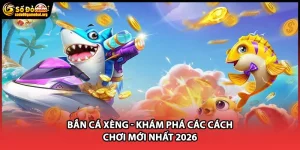 Bắn Cá Xèng - Khám Phá Các Cách Chơi Mới Nhất 2026