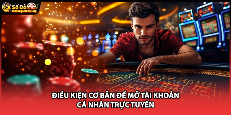 Điều kiện cơ bản để mở tài khoản cá nhân trực tuyến