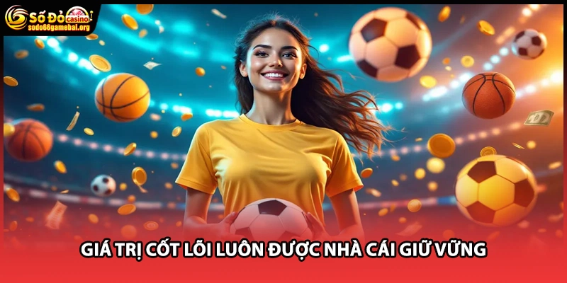 Giá trị cốt lõi luôn được nhà cái giữ vững