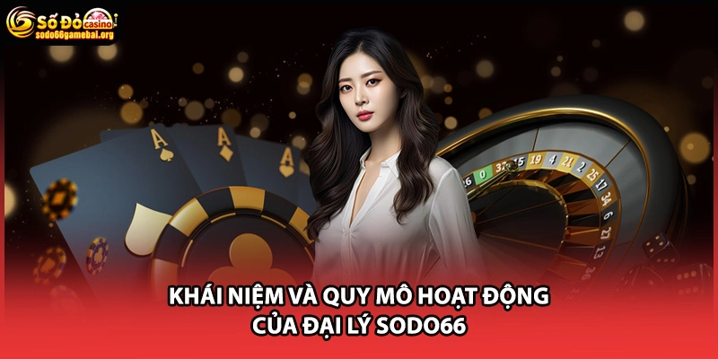 Khái niệm và quy mô hoạt động của đại lý Sodo66