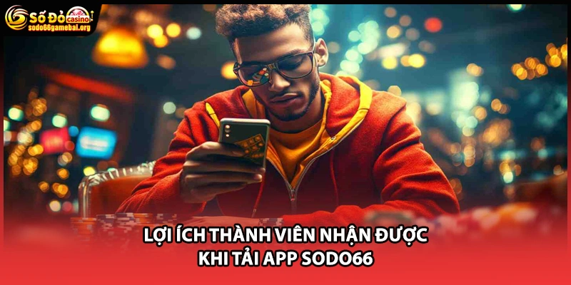 Lợi ích thành viên nhận được khi tải app Sodo66