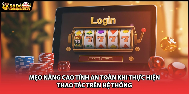 Mẹo nâng cao tính an toàn khi thực hiện thao tác trên hệ thống