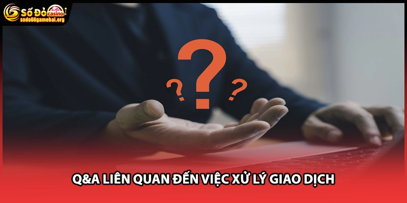 Q&A liên quan đến việc xử lý giao dịch